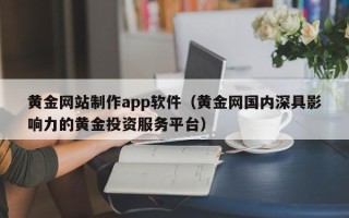 滦南黄金网站制作app软件（黄金网国内深具影响力的黄金投资服务平台）