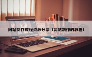 滦南网站制作教程资源分享（网站制作的教程）