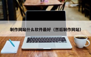 滦南制作网站什么软件最好（然后制作网站）