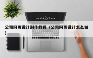 滦南公司网页设计制作教程（公司网页设计怎么做）
