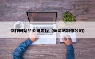 滦南制作网站的公司流程（做网站制作公司）