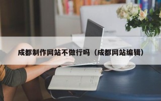 滦南成都制作网站不做行吗（成都网站编辑）
