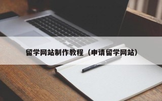 滦南留学网站制作教程（申请留学网站）