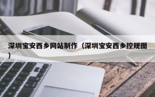 滦南深圳宝安西乡网站制作（深圳宝安西乡控规图）